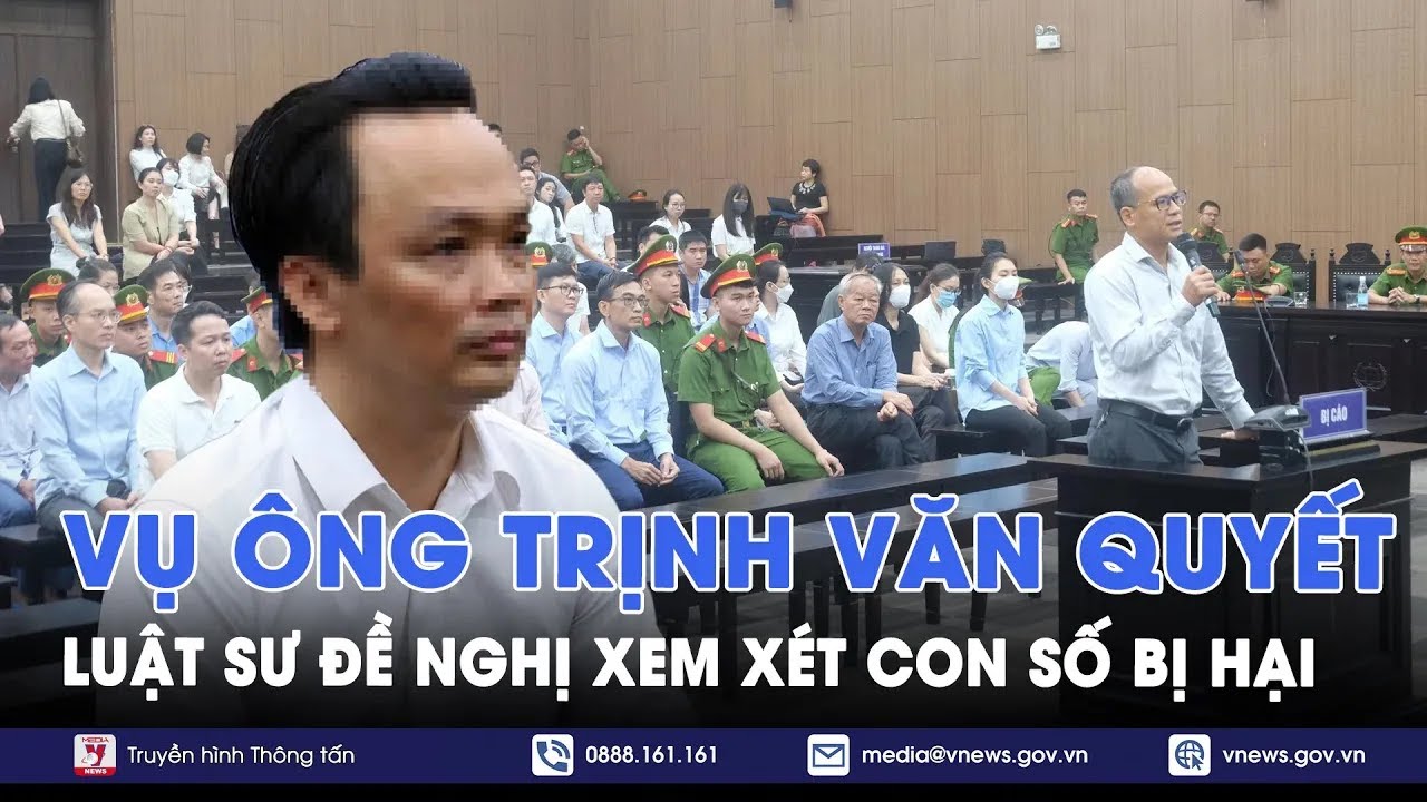 Vụ ông Trịnh Văn Quyết: Luật sư đề nghị xem xét con số bị hại trong vụ án - VNews