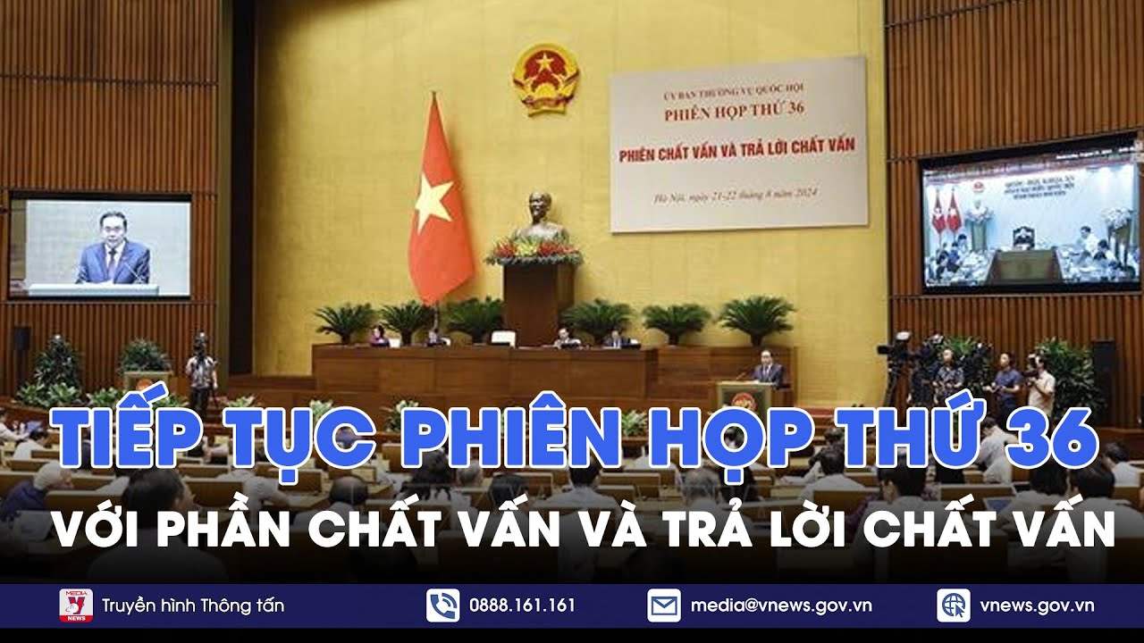 Tiếp tục Phiên họp thứ 36 với phần chất vấn và trả lời chất vấn - VNews