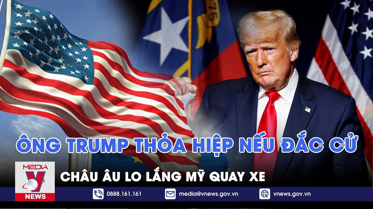 Ông Trump sẽ thỏa hiệp với Nga nếu thắng cử? Châu Âu lo lắng trước viễn cảnh Mỹ ‘quay xe’? - VNews