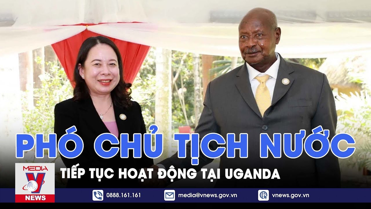 Phó Chủ tịch nước tiếp tục hoạt động tại Uganda - VNews