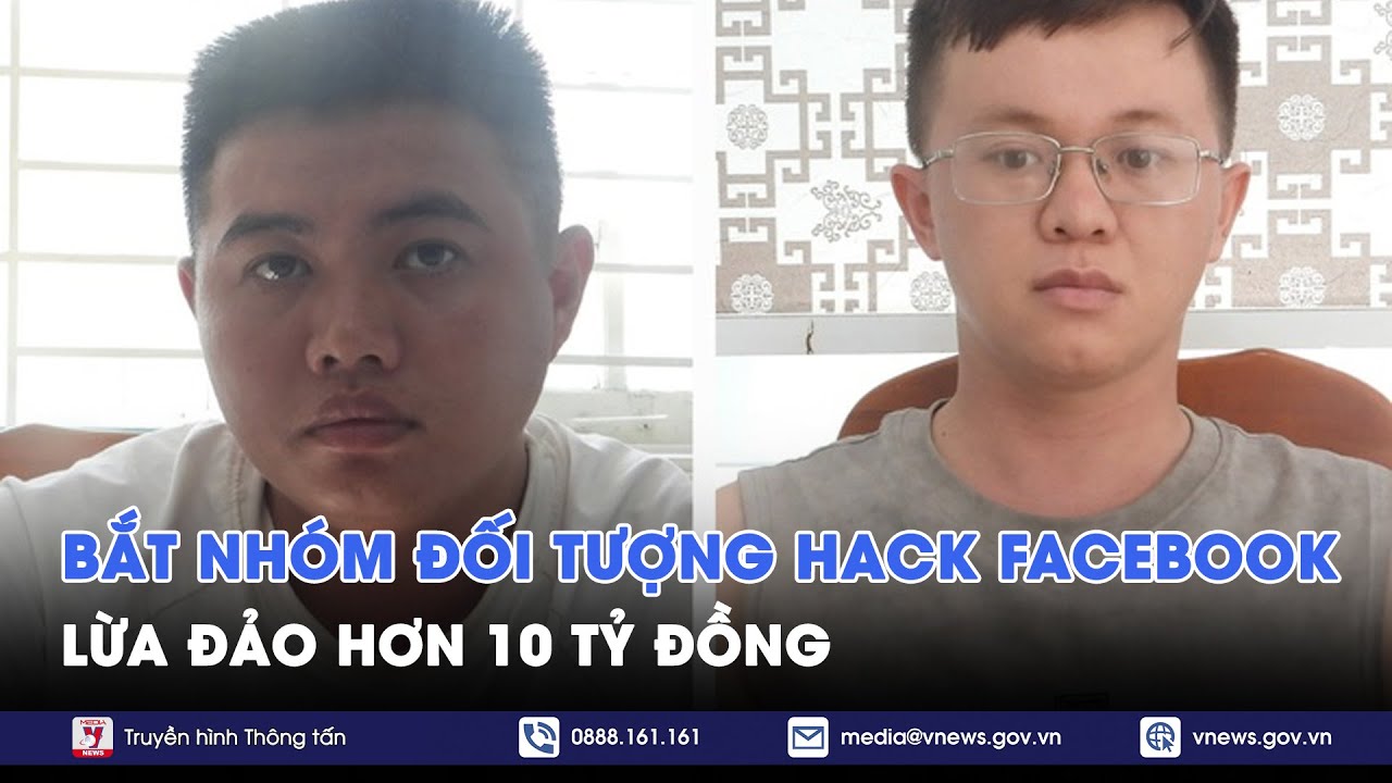 Bắt nhóm đối tượng hack facebook lừa đảo hơn 10 tỷ đồng - VNews