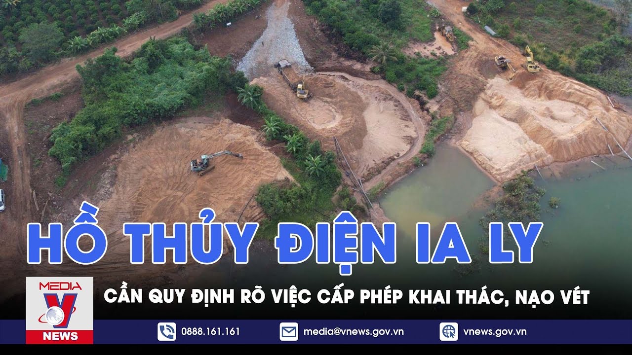 Cần quy định rõ việc cấp phép nạo vét lòng hồ Thuỷ điện Ia Ly - VNews