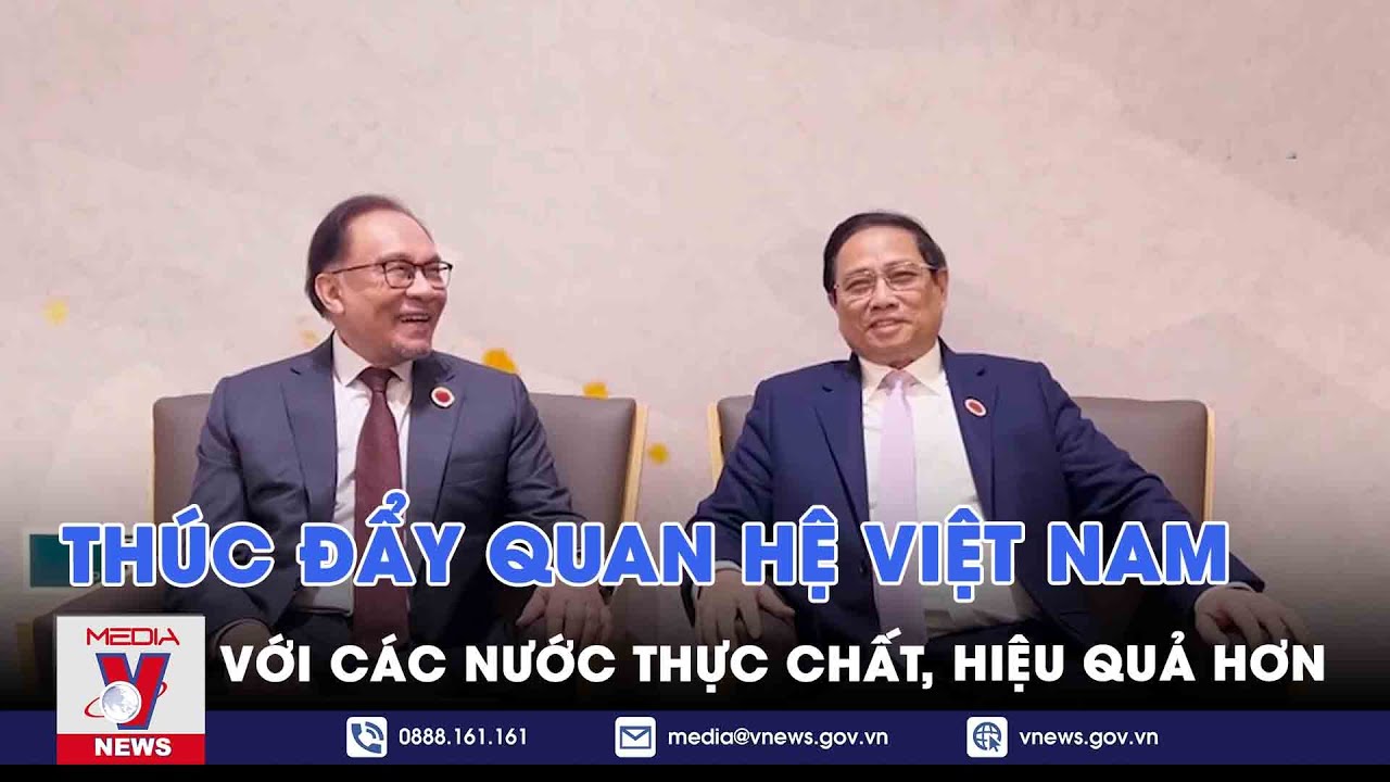 Thúc đẩy quan hệ Việt Nam với các nước thực chất, hiệu quả hơn - VNews