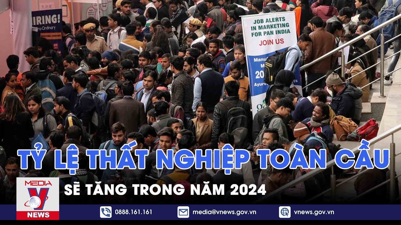 Tỷ lệ thất nghiệp toàn cầu sẽ tăng trong năm 2024 - Tin thế giới - VNews