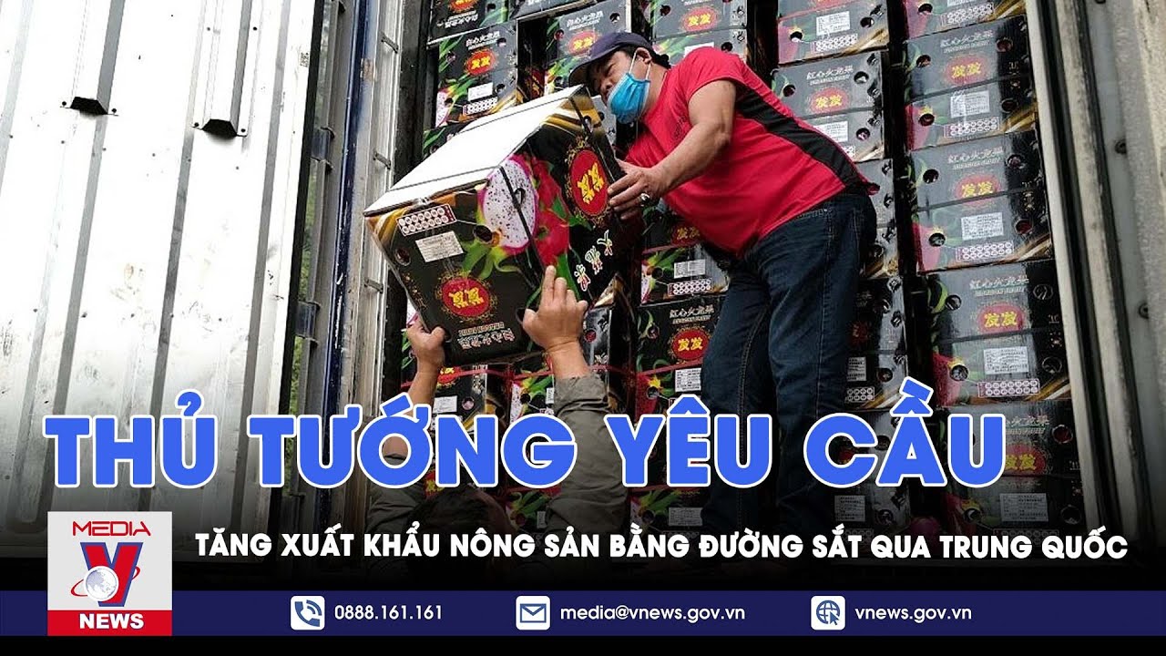 Thủ tướng yêu cầu tăng xuất khẩu nông sản bằng đường sắt qua Trung Quốc - VNews