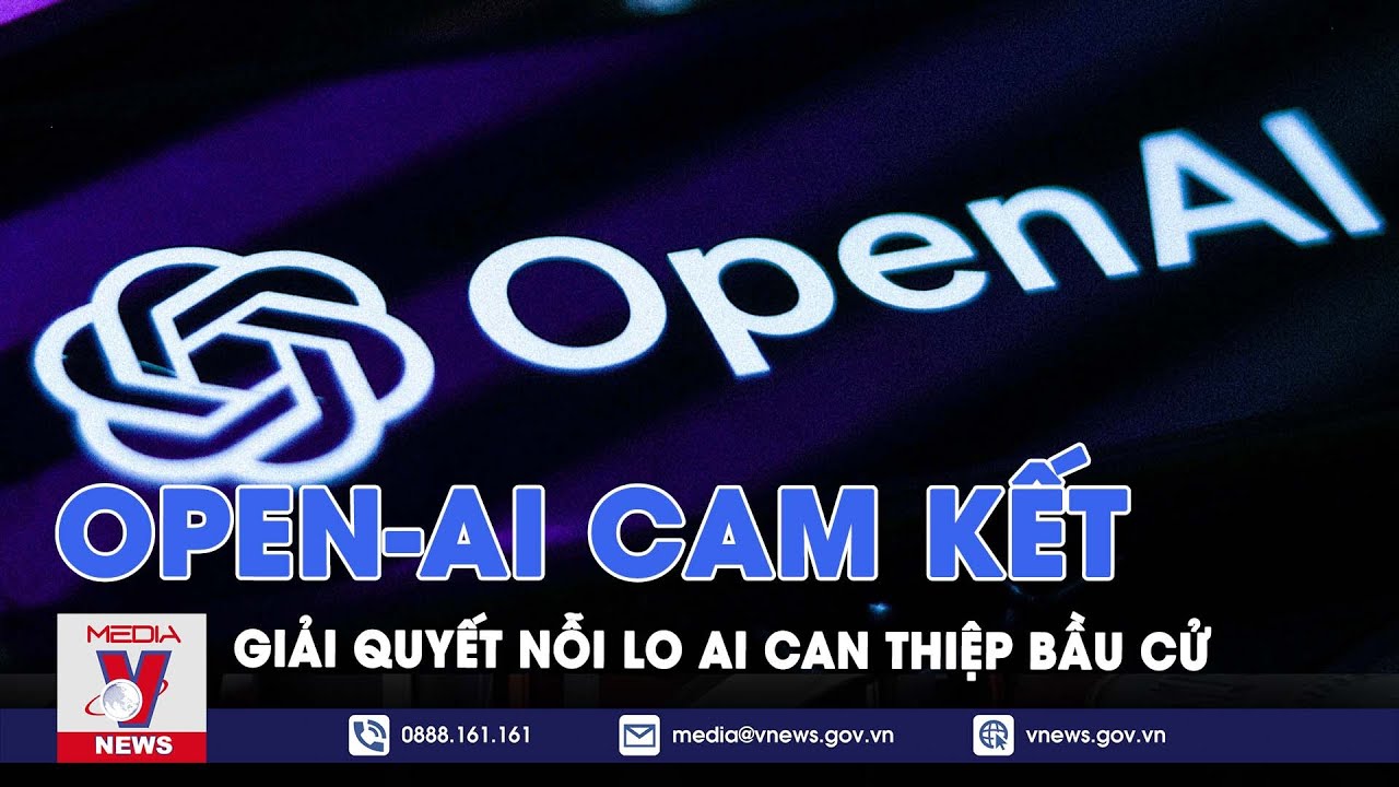 OpenAI cam kết giải quyết nỗi lo AI can thiệp các cuộc bầu cử - VNews