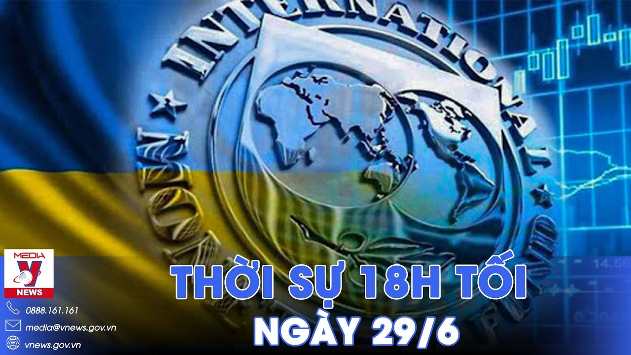 Thời sự 18h tối 29/6. IMF phê duyệt khoản vay 2,2 tỷ USD cho Ukraine - VNews