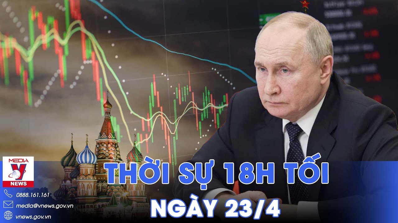 Thời sự 18h tối ngày 23/4.Nga cảnh báo đáp trả nếu Phương Tây tịch thu tài sản - VNews