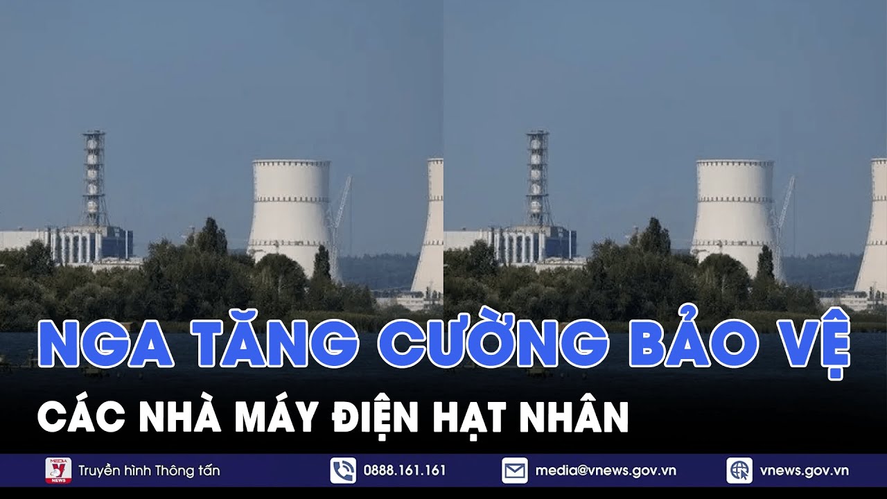 Nga tích cực tiến hành nhiều biện pháp bảo vệ an ninh cho các nhà máy điện hạt nhân - VNews