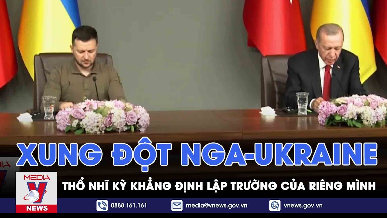 Thổ Nhĩ Kỳ khẳng định lập trường trong xung đột Nga - Ukraine - Tin thế giới - VNEWS