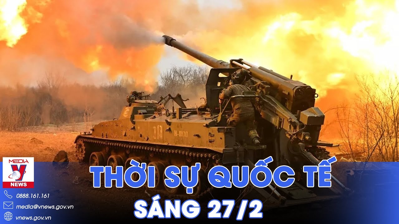 Thời sự Quốc tế sáng 27/2. Nga tiêu diệt hàng loạt cứ điểm Ukraine; Kiev đổ lỗi thất bại do P.Tây