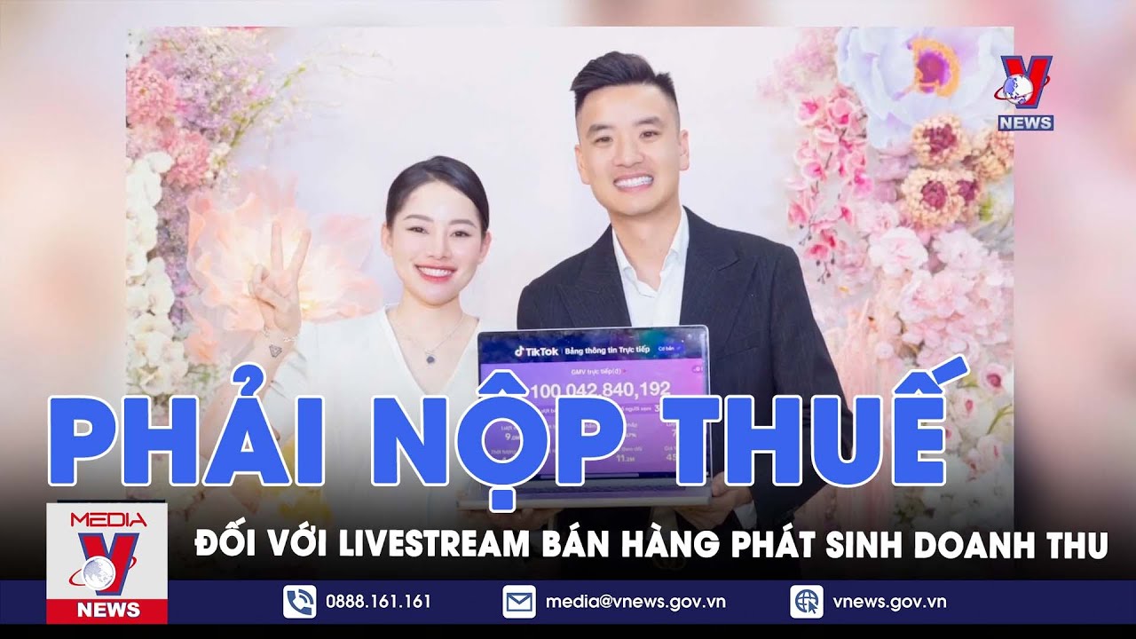 Những phiên livestream bán hàng trăm tỷ và trách nhiệm nộp thuế - VNews