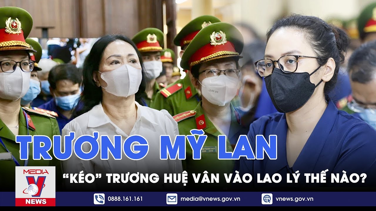 Quá trình bà Trương Mỹ Lan “kéo” cháu gái Trương Huệ Vân vào vòng lao lý - VNews