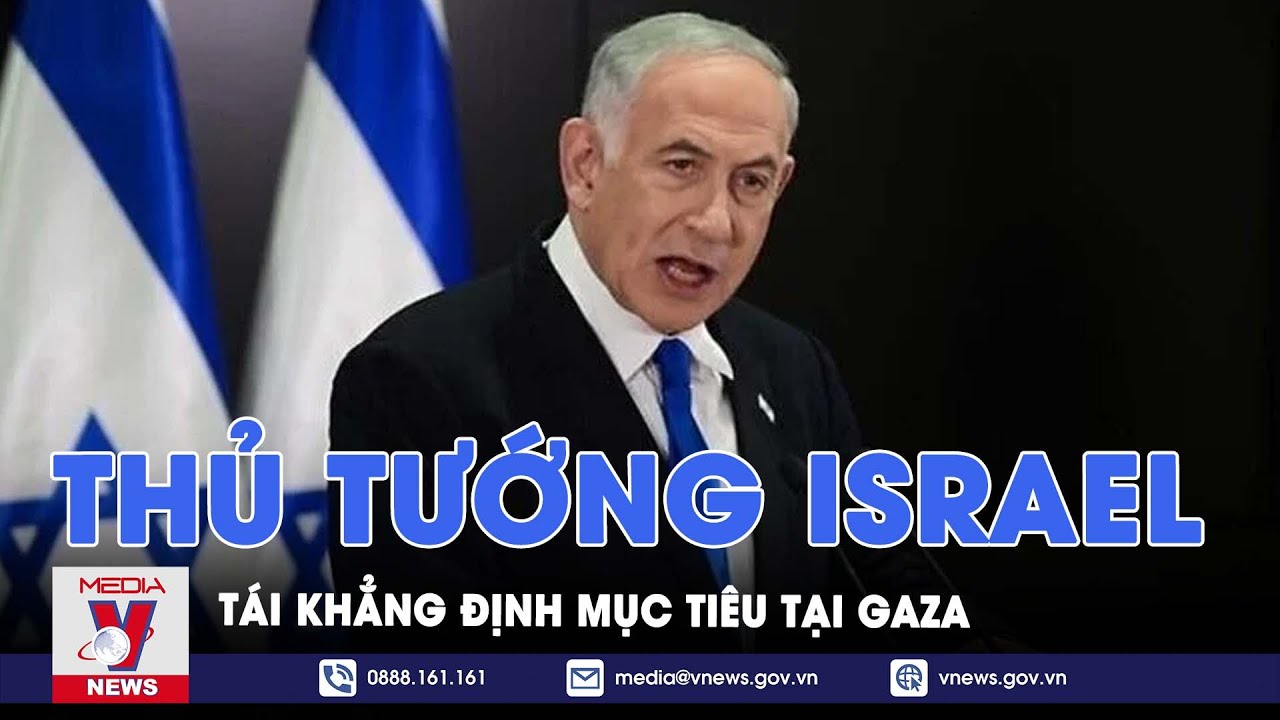 Thủ tướng Israel tái khẳng định mục tiêu tại Gaza - Tin Thế giới - VNews