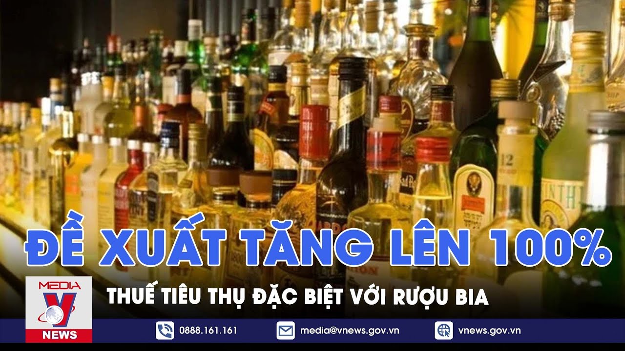 Đề xuất tăng lên 100% thuế tiêu thụ đặc biệt với rượu bia - VNews