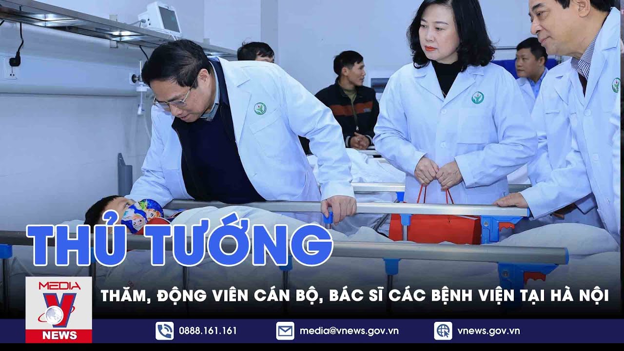 Thủ tướng thăm, động viên cán bộ, bác sĩ các bệnh viện tại Hà Nội - VNews