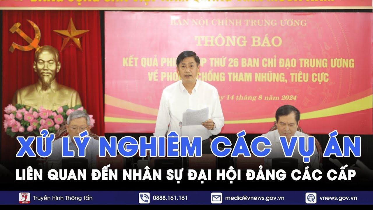 Xử lý nghiêm các vụ án liên quan đến nhân sự Đại hội Đảng các cấp - VNews