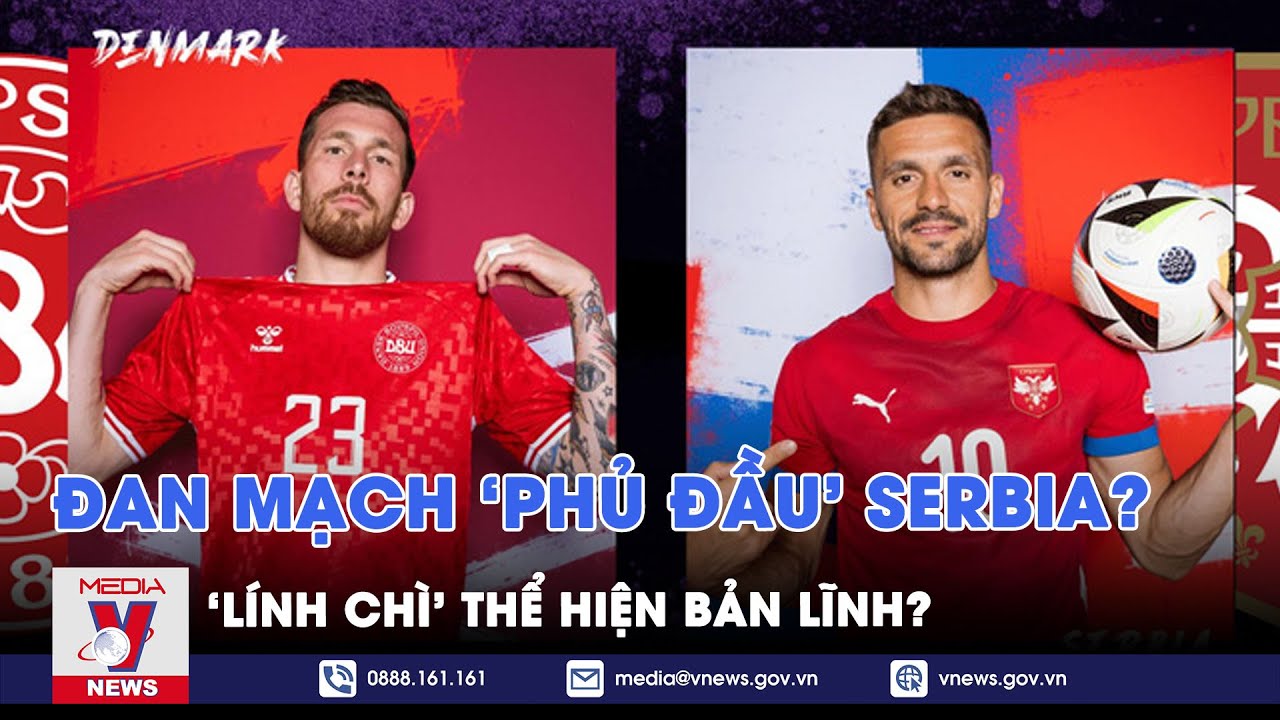 Dự đoán tỉ số Đan Mạch vs Serbia: “Lính chì” thể hiện bản lĩnh, quyết tâm “phủ đầu” Serbia? - VNews