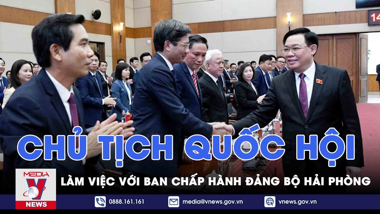 Chủ tịch Quốc hội làm việc với Ban Chấp hành Đảng bộ Hải Phòng - VNews