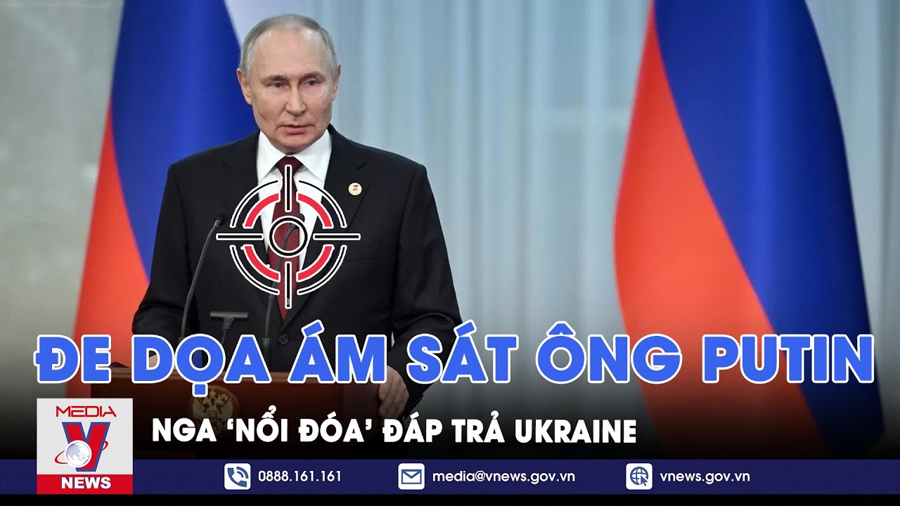 Nga ‘nổi đóa’ đáp trả Ukraine vì đe dọa ám sát ông Putin - VNews