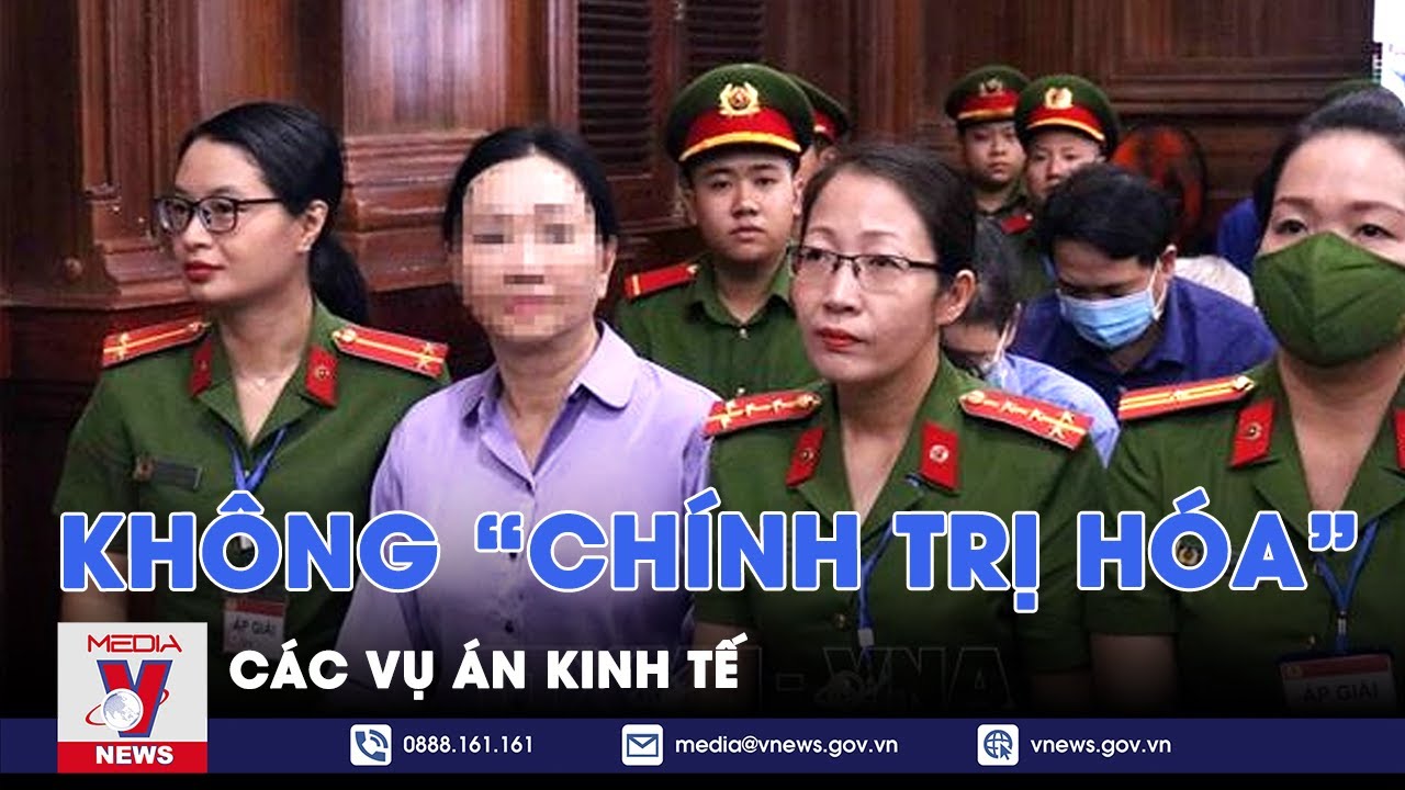 Không “chính trị hóa” các vụ án kinh tế - Nhận diện - VNews