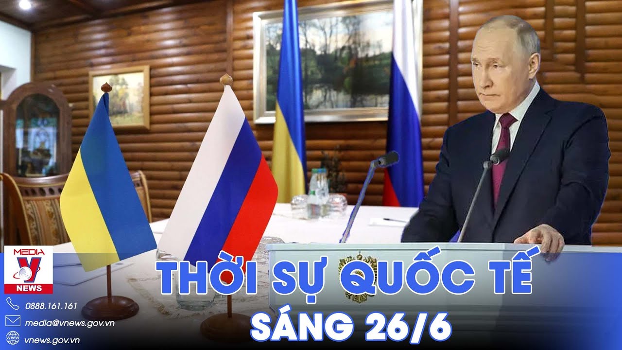 Thời sự Quốc tế sáng 26/6. Ông Putin ra thông điệp nóng về Ukraine; Thủ tướng Israel đổi ý sau 1 đêm