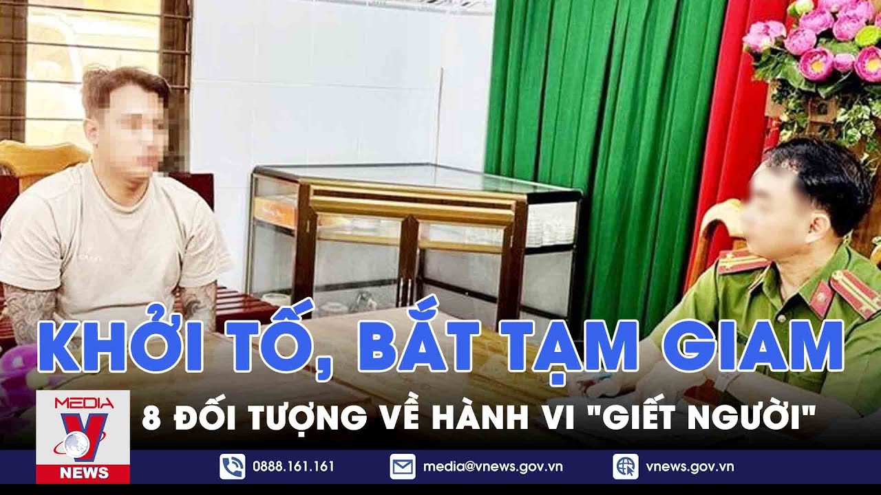 Khởi tố, bắt tạm giam 8 đối tượng về hành vi "giết người" - VNews