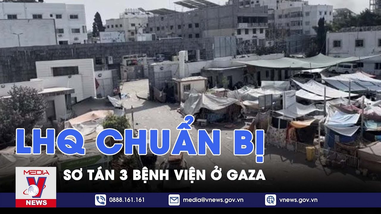 LHQ chuẩn bị sơ tán 3 bệnh viện ở Gaza - VNews