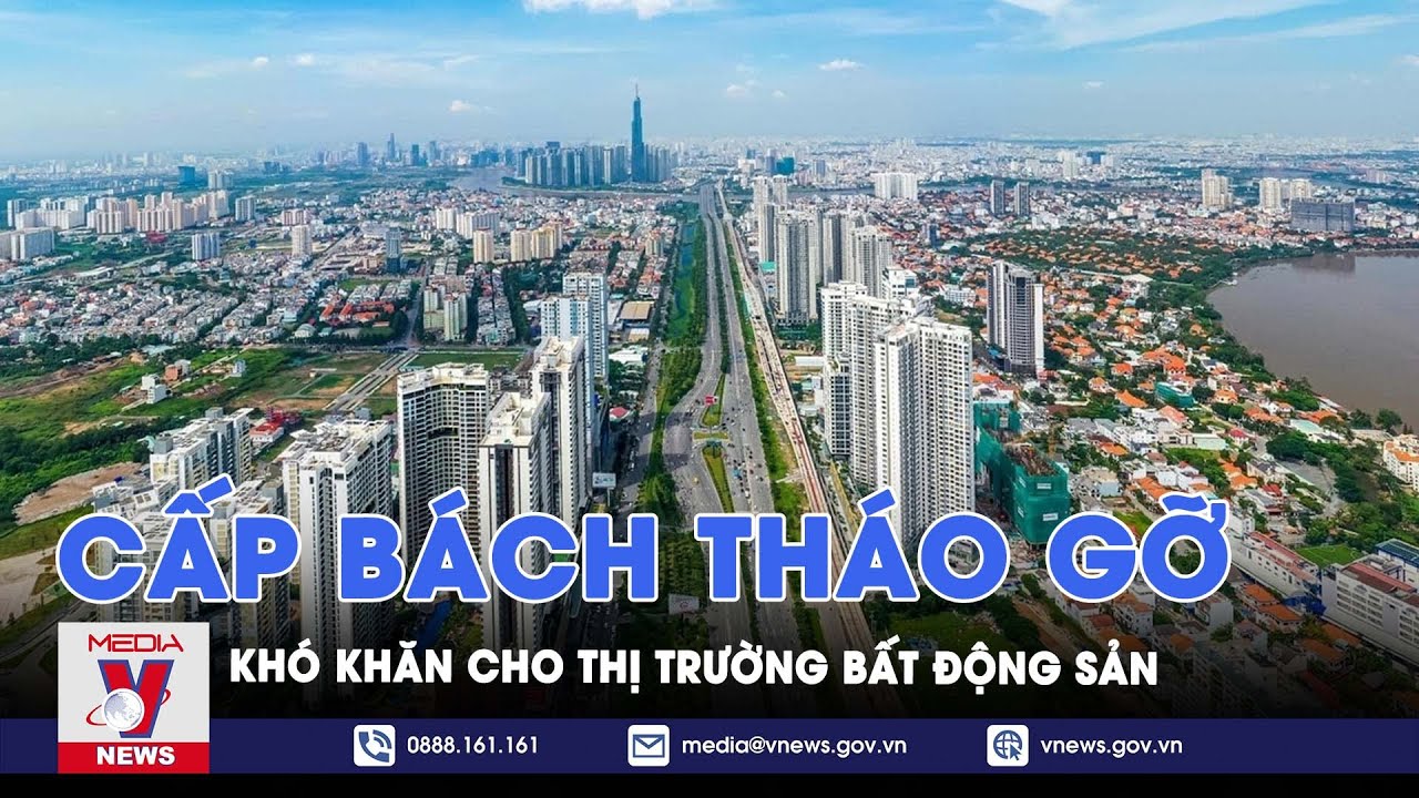 Cấp bách tháo gỡ khó khăn cho thị trường bất động sản - VNews