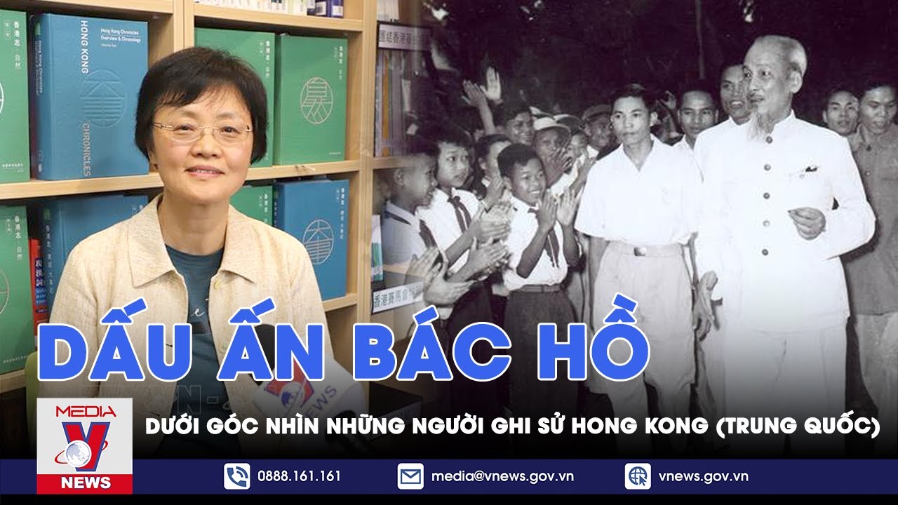 Dấu ấn Bác Hồ dưới góc nhìn những người ghi sử Hong Kong (Trung Quốc) - VNews