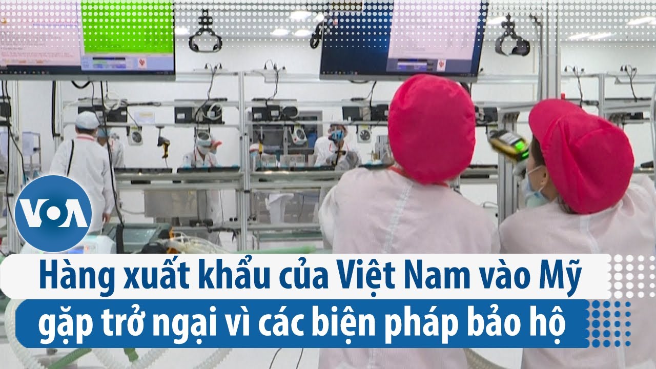 Việt Nam nói hàng xuất khẩu vào Mỹ gặp trở ngại vì các biện pháp bảo hộ | VOA Tiếng Việt