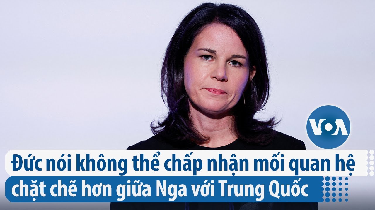 Đức nói không thể chấp nhận mối quan hệ chặt chẽ hơn giữa Nga với Trung Quốc | VOA Tiếng Việt