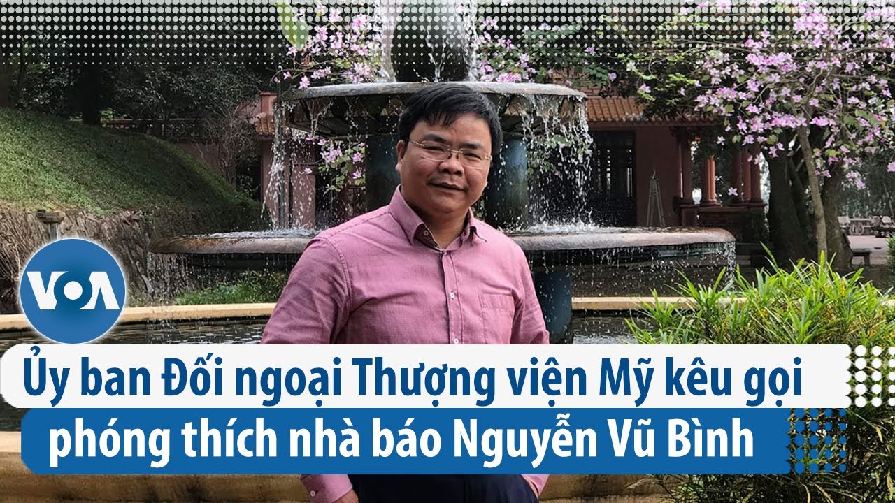 Ủy ban Đối ngoại Thượng viện Mỹ kêu gọi phóng thích nhà báo Nguyễn Vũ Bình | VOA Tiếng Việt