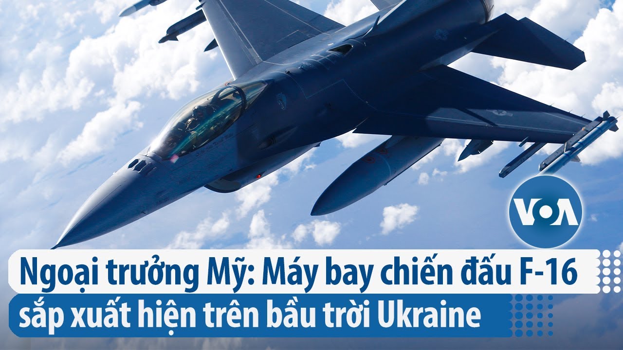 Ngoại trưởng Mỹ: Máy bay chiến đấu F-16 sắp xuất hiện trên bầu trời Ukraine | VOA Tiếng Việt