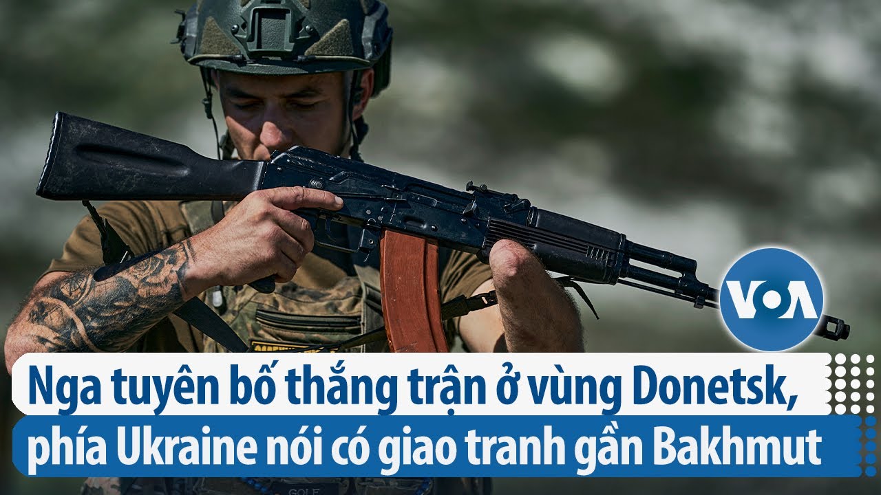 Nga tuyên bố thắng trận ở vùng Donetsk, phía Ukraine nói có giao tranh gần Bakhmut | VOA Tiếng Việt