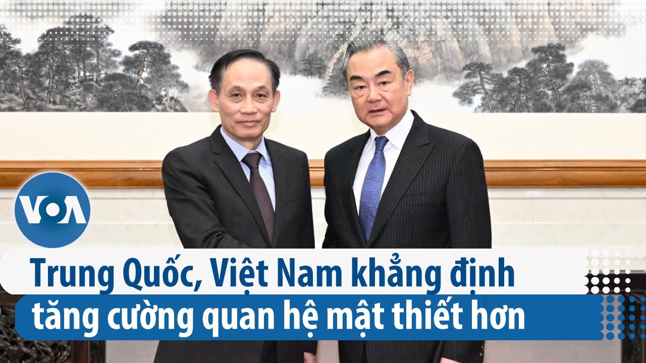 Trung Quốc, Việt Nam khẳng định tăng cường quan hệ mật thiết hơn | VOA Tiếng Việt