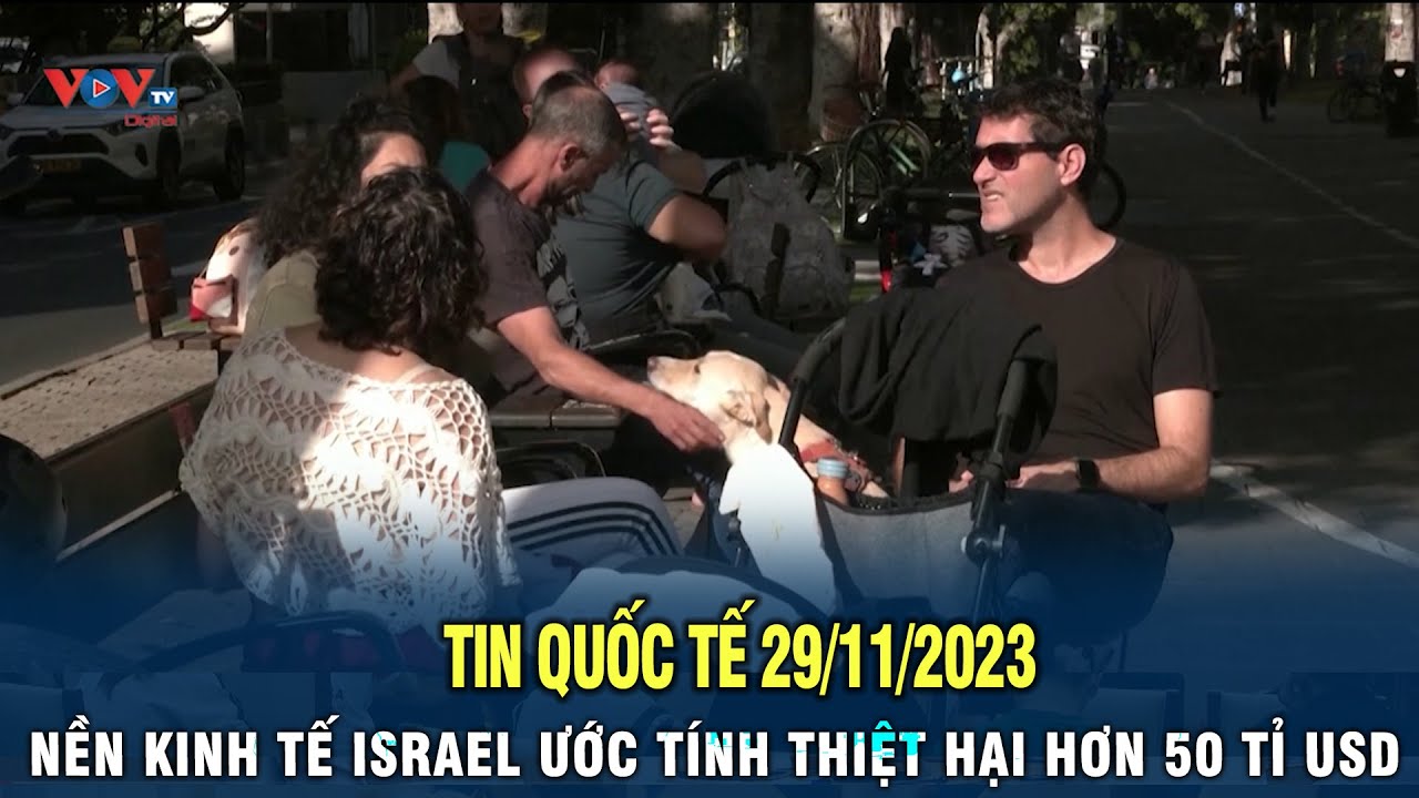 Tin Quốc Tế 29/11/2023: Nền kinh tế ISRAEL ước tính thiệt hại hơn 50 tỉ USD