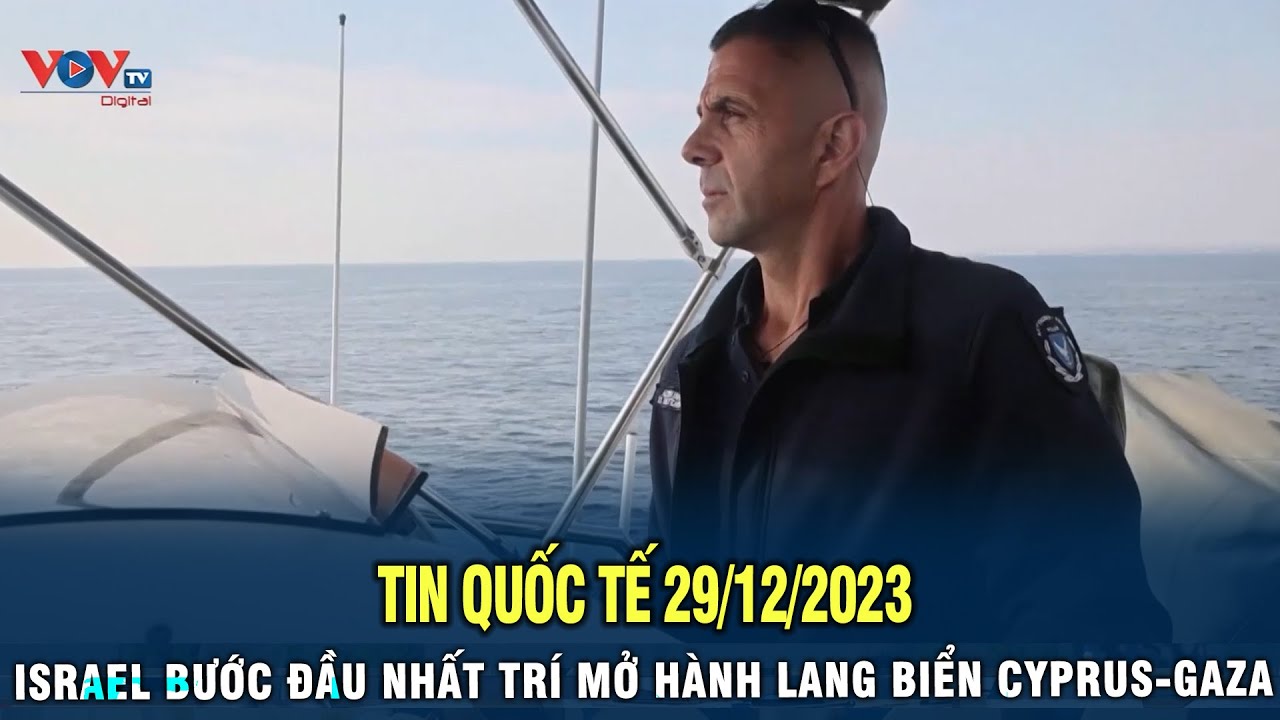 Tin quốc tế 29/12/2023: Israel nhất trí mở hành lang biển Cyprus-Gaza