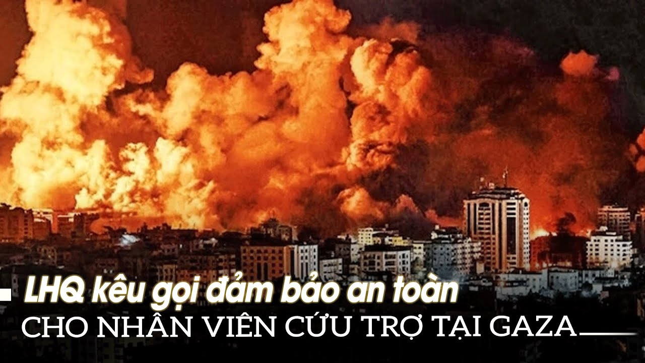 Liên Hợp Quốc kêu gọi đảm bảo an toàn cho nhân viên cứu trợ tại dải Gaza