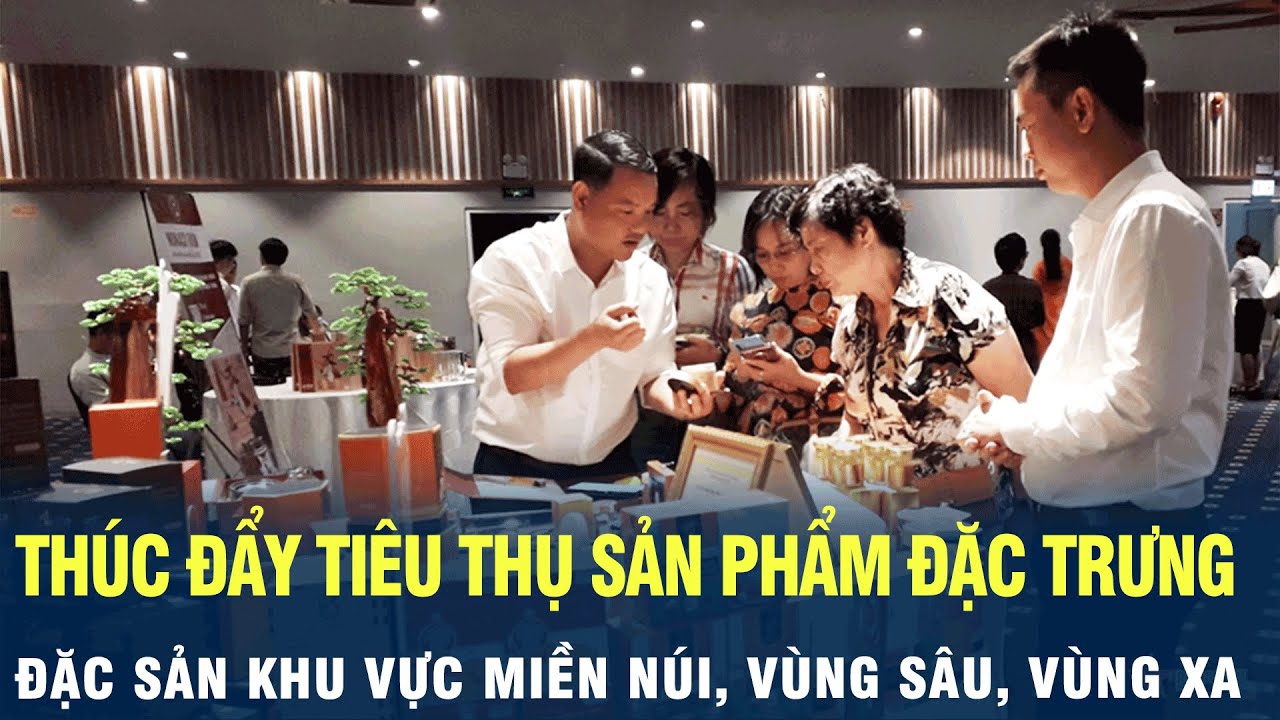 Thúc đẩy tiêu thụ sản phẩm đặc trưng, đặc sản khu vực miền núi, vùng sâu, vùng xa | VOV