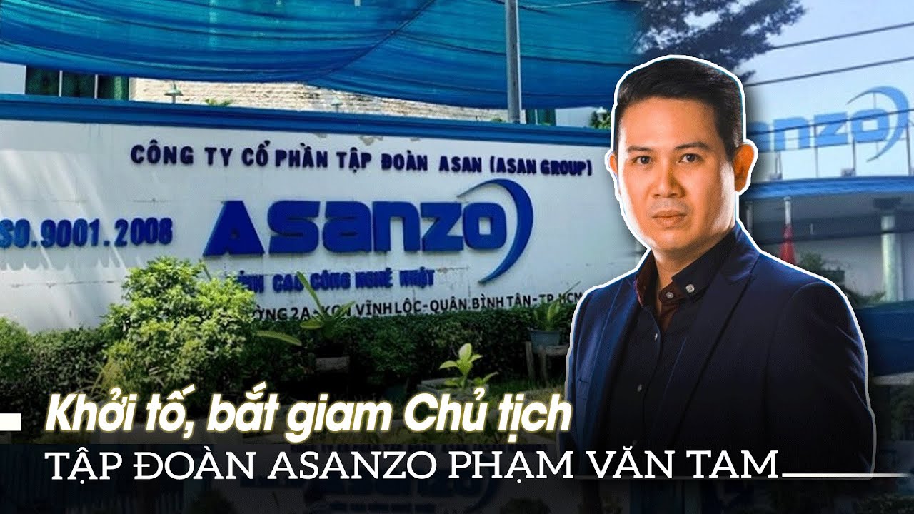 Khởi tố, bắt giam Chủ tịch tập đoàn Asanzo Phạm Văn Tam