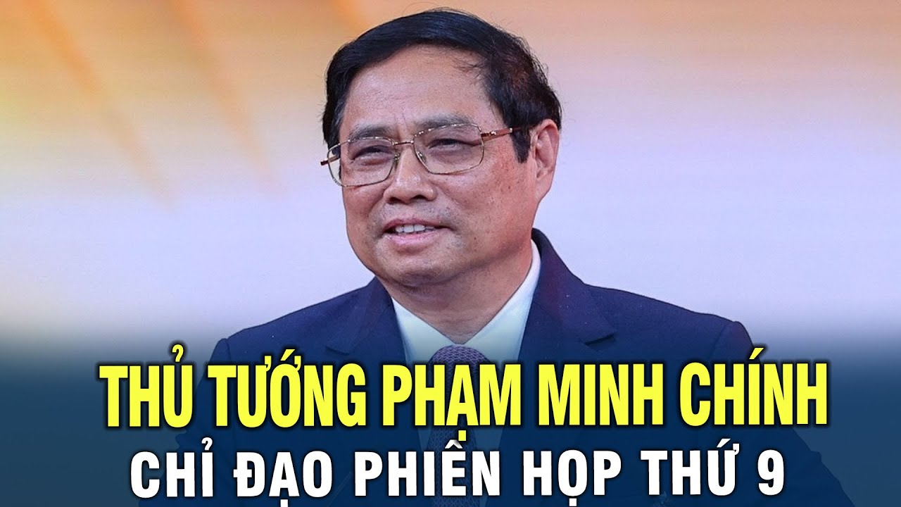 Nội dung trọng điểm trong phiên họp thứ 9 của Chính Phủ