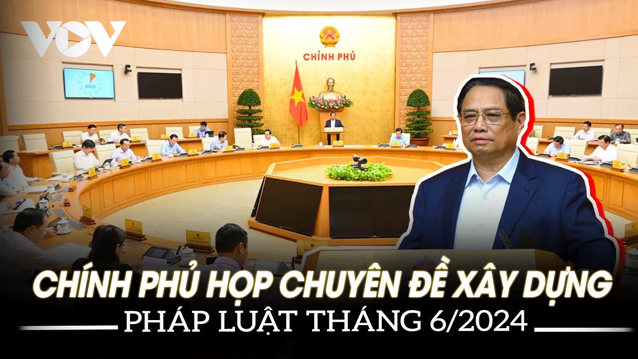 Chính phủ họp chuyên đề xây dựng pháp luật tháng 6/2024