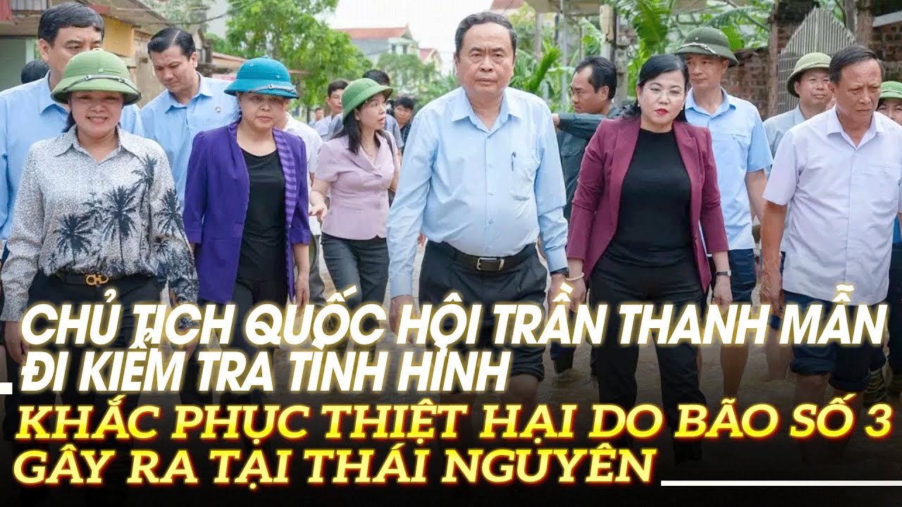 Chủ tịch Quốc hội Trần Thanh Mẫn đi kiểm tra tình hình khắc phục do bão số 3 gây ra tại Thái Nguyên