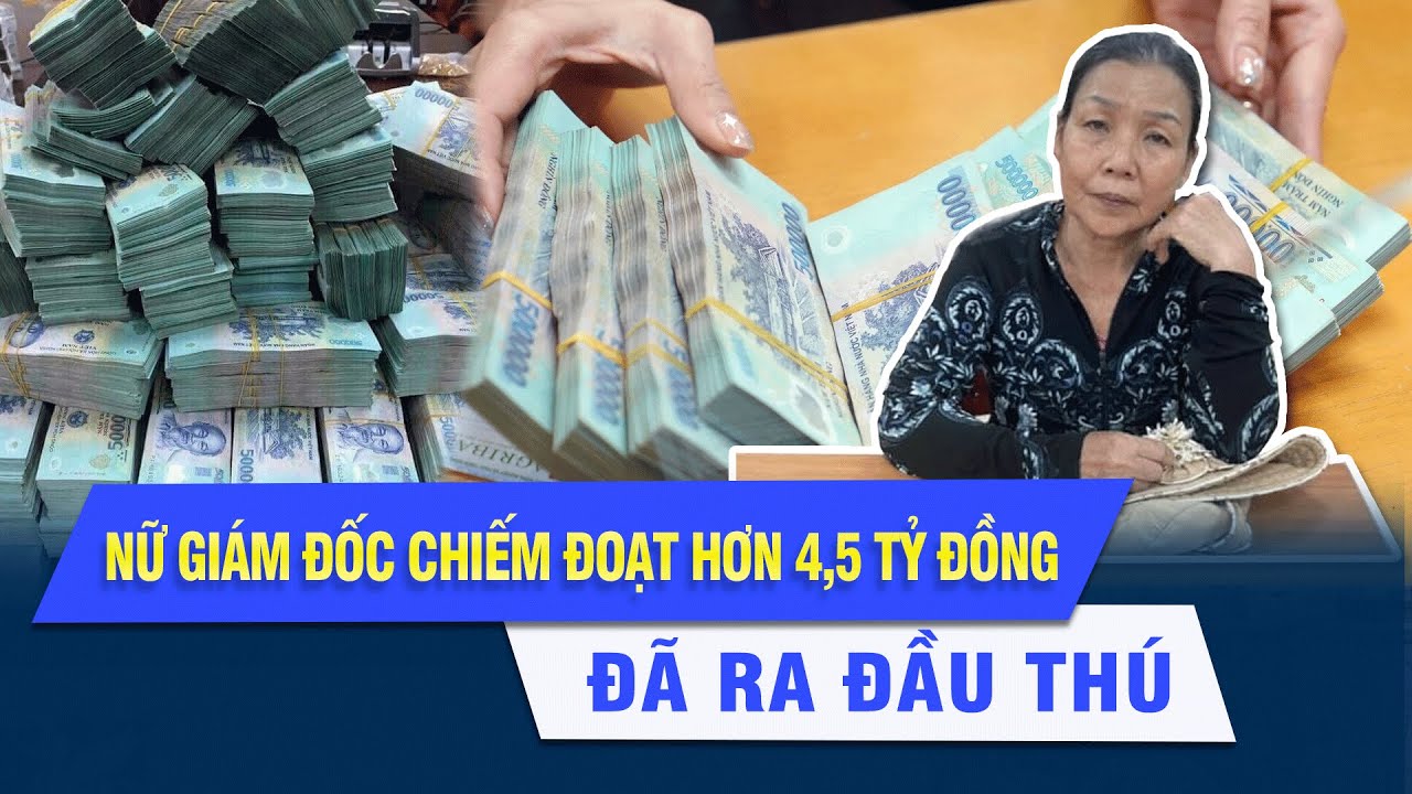 Nữ giám đốc chiếm đoạt hơn 4,5 tỷ đồng đã ra đầu thú