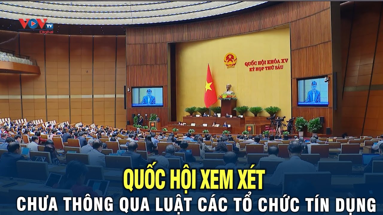 Quốc hội xem xét chưa thông qua luật các tổ chức tín dụng (sửa đổi)  tại kỳ họp thứ 6