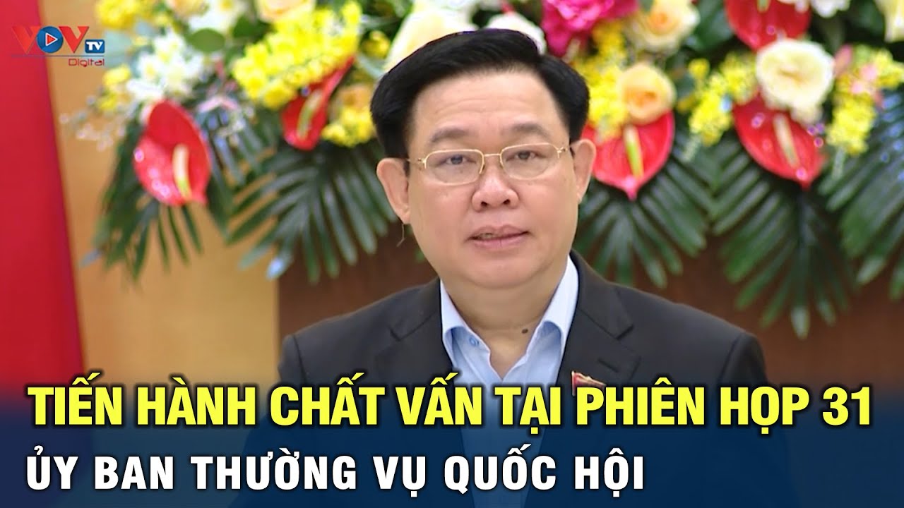 Ủy ban thường vụ Quốc Hội sẽ tiến hành chất vấn tại phiên họp 31