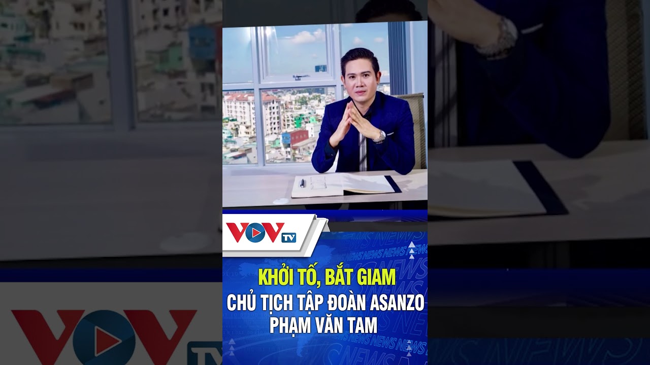 Khởi tố, bắt giam Chủ tịch tập đoàn Asanzo Phạm Văn Tam