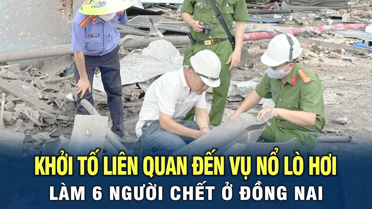 Khởi tố liên quan đến vụ nổ lò hơi làm 6 người chết ở Đồng Nai