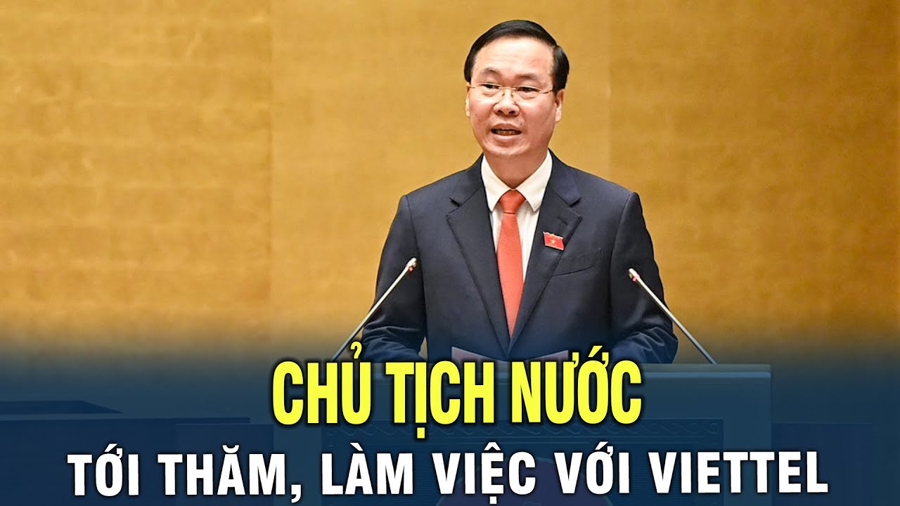 Chủ Tịch Nước yêu cầu Viettel phải trở thành mô hình kiểu mẫu của doanh nghiệp nhà nước